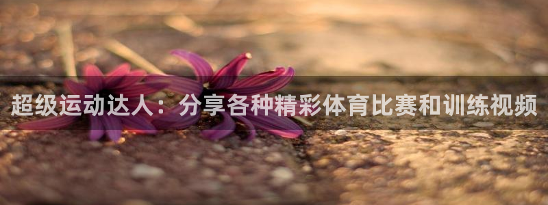 MK体育官网下载平台注册要钱吗安全吗:超级运动达人:分享各种